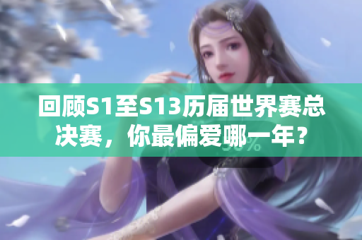 回顾S1至S13历届世界赛总决赛，你最偏爱哪一年？