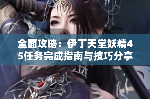 全面攻略：伊丁天堂妖精45任务完成指南与技巧分享