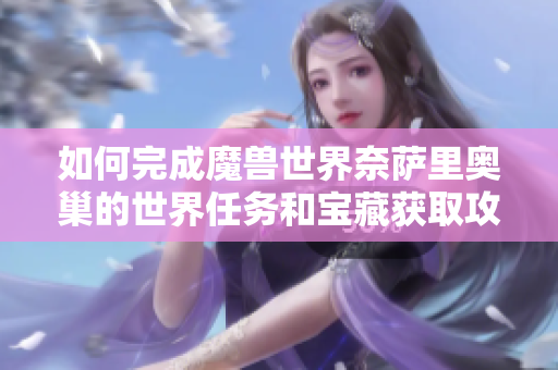 如何完成魔兽世界奈萨里奥巢的世界任务和宝藏获取攻略