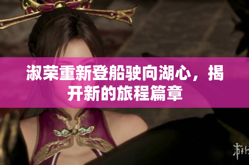 淑荣重新登船驶向湖心，揭开新的旅程篇章