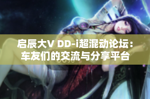 启辰大V DD-i超混动论坛：车友们的交流与分享平台