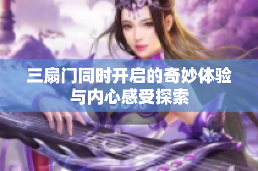 三扇门同时开启的奇妙体验与内心感受探索