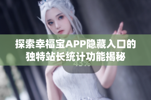 探索幸福宝APP隐藏入口的独特站长统计功能揭秘