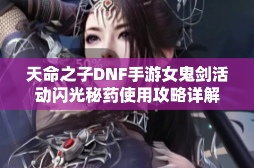 天命之子DNF手游女鬼剑活动闪光秘药使用攻略详解