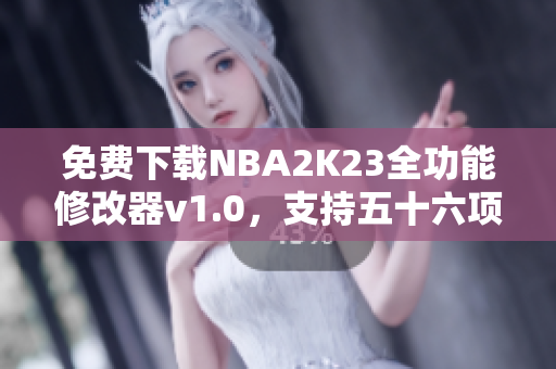 免费下载NBA2K23全功能修改器v1.0，支持五十六项选项！