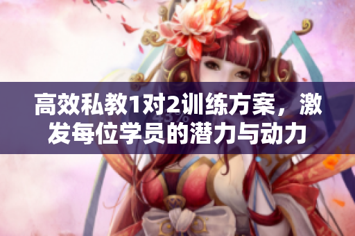 高效私教1对2训练方案，激发每位学员的潜力与动力