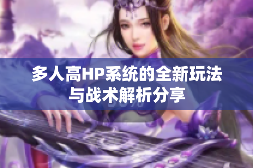 多人高HP系统的全新玩法与战术解析分享
