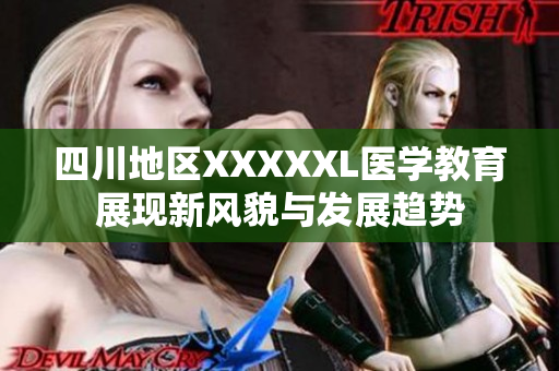 四川地区XXXXXL医学教育展现新风貌与发展趋势