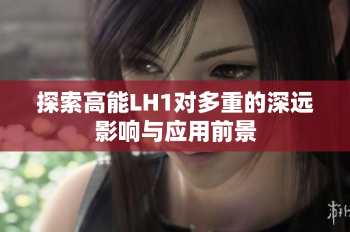 探索高能LH1对多重的深远影响与应用前景