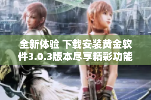 全新体验 下载安装黄金软件3.0.3版本尽享精彩功能