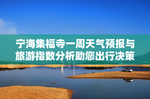 宁海集福寺一周天气预报与旅游指数分析助您出行决策
