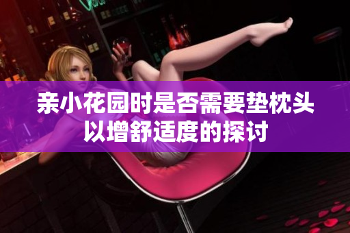 亲小花园时是否需要垫枕头以增舒适度的探讨