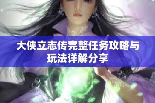 大侠立志传完整任务攻略与玩法详解分享