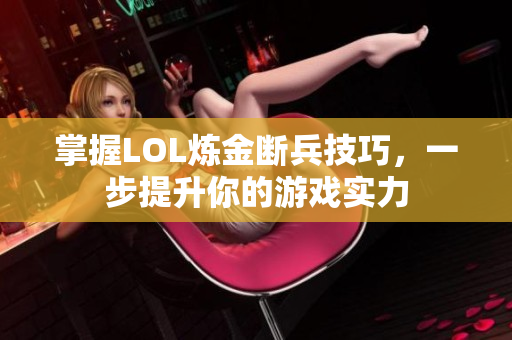 掌握LOL炼金断兵技巧，一步提升你的游戏实力