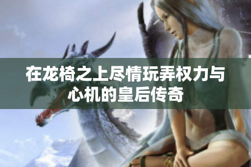 在龙椅之上尽情玩弄权力与心机的皇后传奇