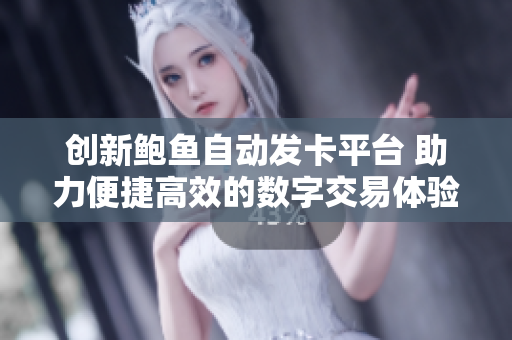 创新鲍鱼自动发卡平台 助力便捷高效的数字交易体验