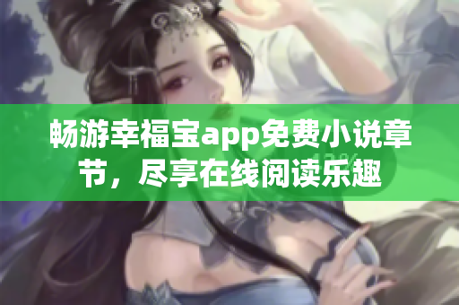 畅游幸福宝app免费小说章节，尽享在线阅读乐趣