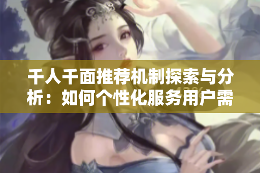 千人千面推荐机制探索与分析：如何个性化服务用户需求
