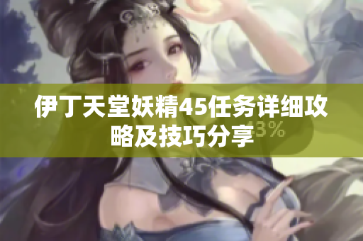 伊丁天堂妖精45任务详细攻略及技巧分享