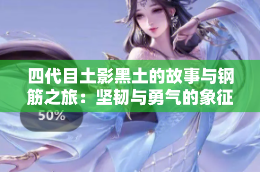 四代目土影黑土的故事与钢筋之旅：坚韧与勇气的象征