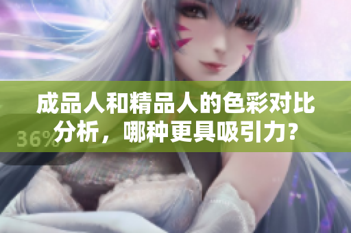 成品人和精品人的色彩对比分析，哪种更具吸引力？