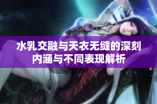 水乳交融与天衣无缝的深刻内涵与不同表现解析