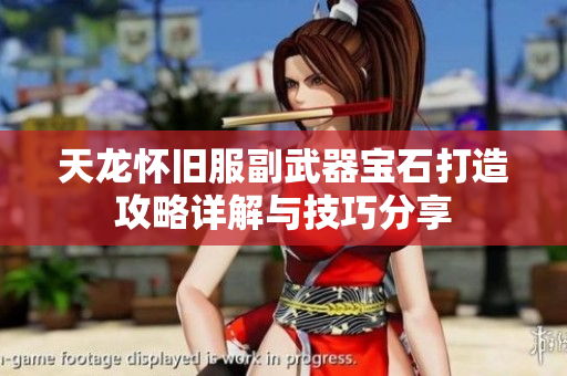 天龙怀旧服副武器宝石打造攻略详解与技巧分享