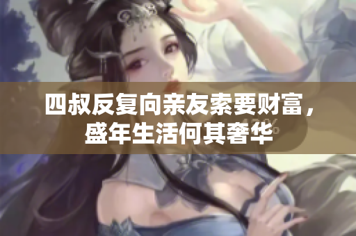 四叔反复向亲友索要财富，盛年生活何其奢华