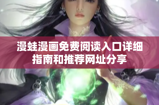 漫蛙漫画免费阅读入口详细指南和推荐网址分享