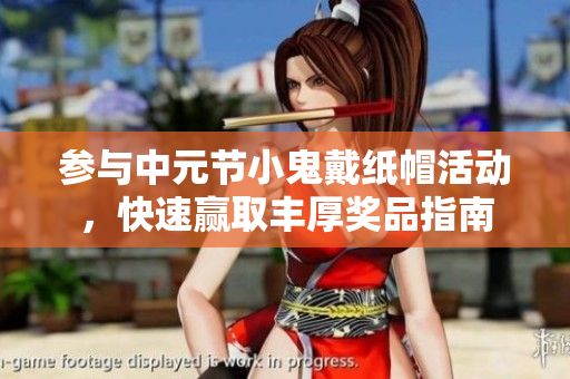 参与中元节小鬼戴纸帽活动，快速赢取丰厚奖品指南