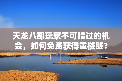 天龙八部玩家不可错过的机会，如何免费获得重楼链？