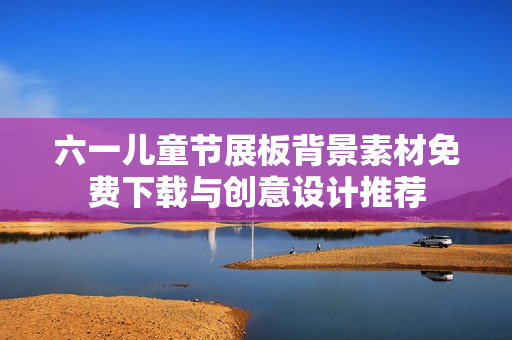 六一儿童节展板背景素材免费下载与创意设计推荐