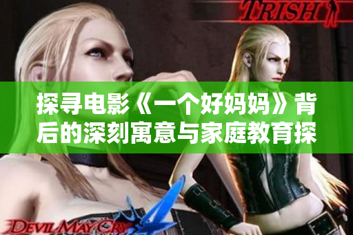探寻电影《一个好妈妈》背后的深刻寓意与家庭教育探讨