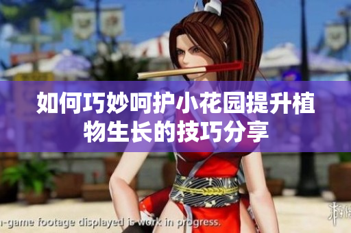 如何巧妙呵护小花园提升植物生长的技巧分享