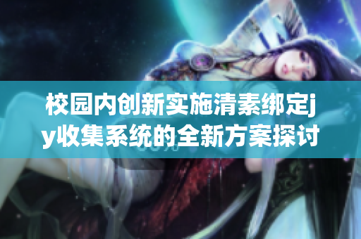 校园内创新实施清素绑定jy收集系统的全新方案探讨