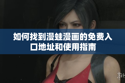 如何找到漫蛙漫画的免费入口地址和使用指南