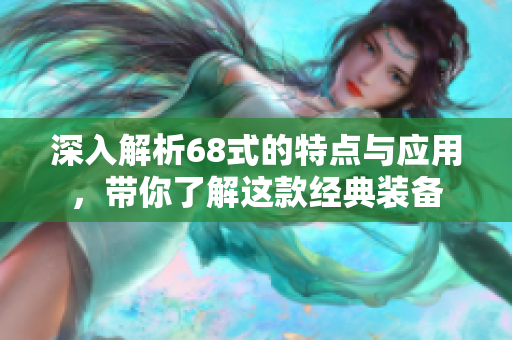 深入解析68式的特点与应用，带你了解这款经典装备