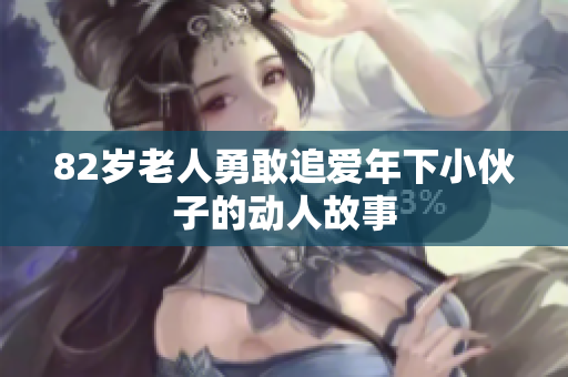 82岁老人勇敢追爱年下小伙子的动人故事