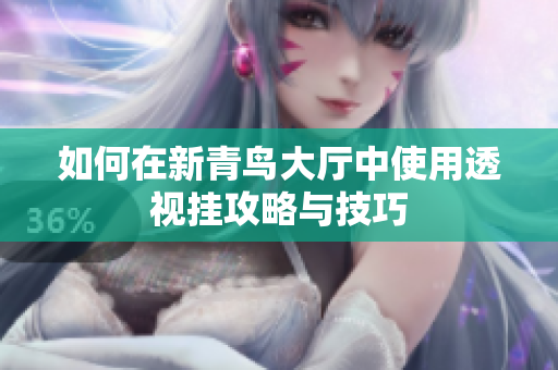 如何在新青鸟大厅中使用透视挂攻略与技巧