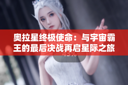 奥拉星终极使命：与宇宙霸王的最后决战再启星际之旅