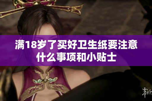 满18岁了买好卫生纸要注意什么事项和小贴士