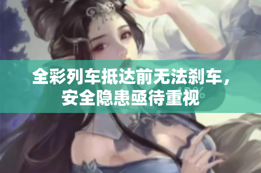 全彩列车抵达前无法刹车，安全隐患亟待重视