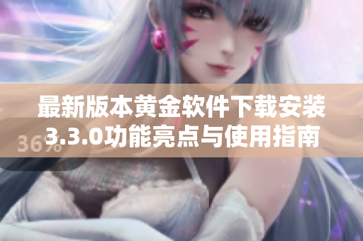 最新版本黄金软件下载安装3.3.0功能亮点与使用指南