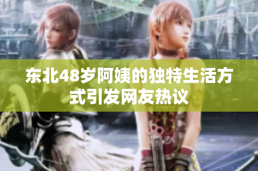 东北48岁阿姨的独特生活方式引发网友热议