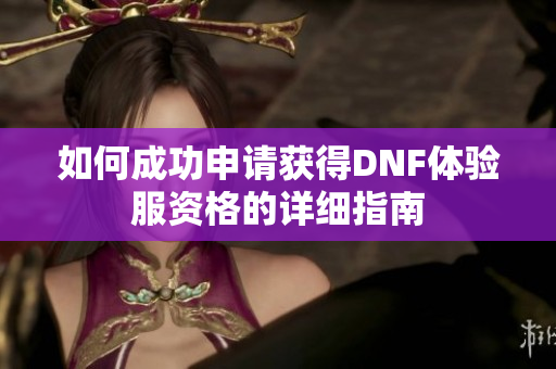 如何成功申请获得DNF体验服资格的详细指南