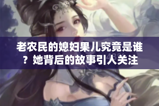 老农民的媳妇果儿究竟是谁？她背后的故事引人关注