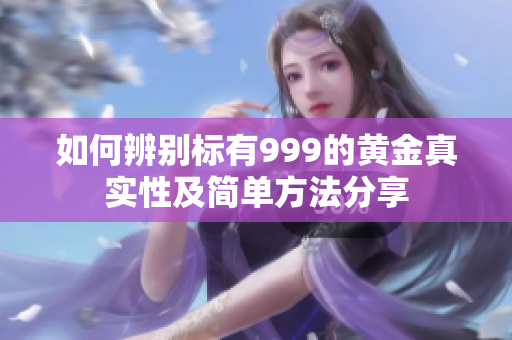 如何辨别标有999的黄金真实性及简单方法分享