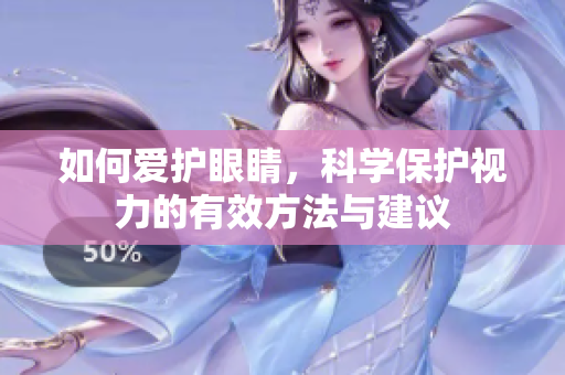 如何爱护眼睛，科学保护视力的有效方法与建议
