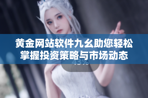 黄金网站软件九幺助您轻松掌握投资策略与市场动态