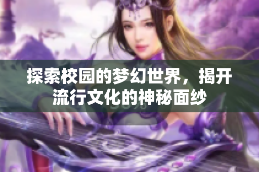 探索校园的梦幻世界，揭开流行文化的神秘面纱